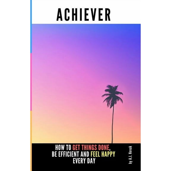 Achiever: How to Get Things Done, Be Efficient and Feel Happy Every Day (Paperback)