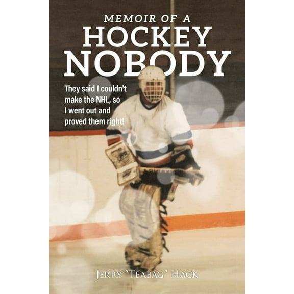 Memoir of a Hockey Nobody: They said I couldn't make the NHL, so I went out and proved them right!, (Paperback)