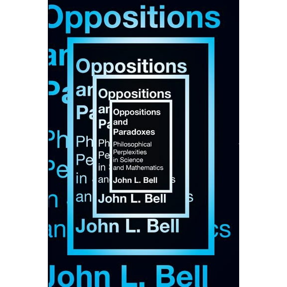 Oppositions and Paradoxes: Philosophical Perplexities in Science and Mathematics, (Paperback)