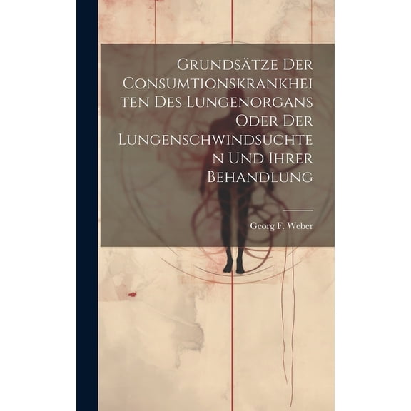 Grundsätze Der Consumtionskrankheiten Des Lungenorgans Oder Der Lungenschwindsuchten Und Ihrer Behandlung (Hardcover)