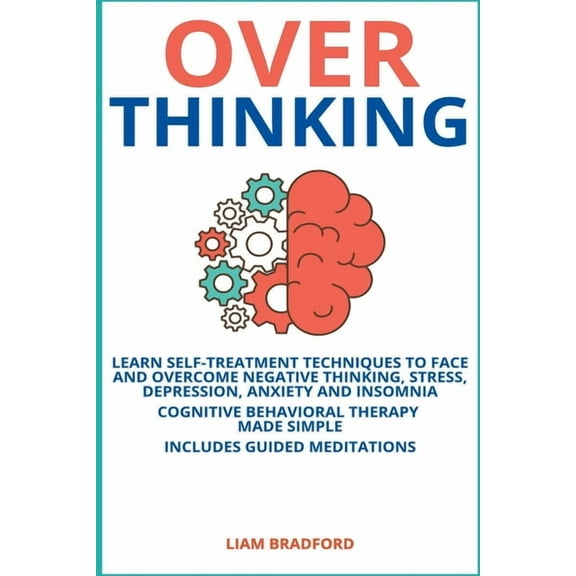 Overthinking. Learn Self-Treatment Techniques to Face and Overcome Negative Thinking, Stress, Depression, Anxiety and In, (Paperback)