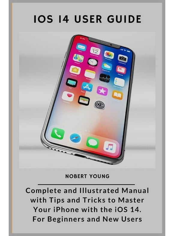 iOS 14 User Guide: Complete and Illustrated Manual with Tips and Tricks to Master Your iPhone with the iOS 14. For Beginners and New Users (Paperback)