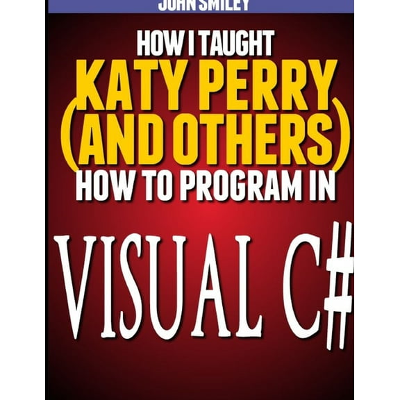How I taught Katy Perry (and others) to program in Visual C#, (Paperback)