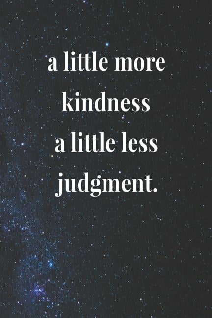 little more kindness a little less judgement