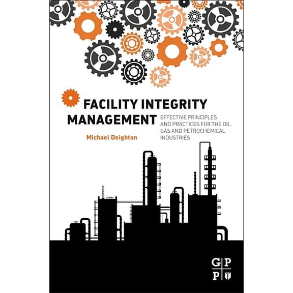 Facility Integrity Management: Effective Principles and Practices for the Oil, Gas and Petrochemical Industries, (Paperback)