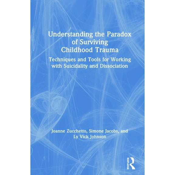 Understanding the Paradox of Surviving Childhood Trauma: Techniques and Tools for Working with Suicidality and Dissociat, (Hardcover)