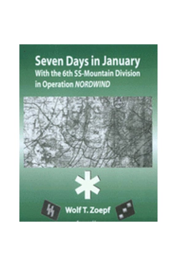 Seven Days in January: With the 6th SS Mountain Division in Operation Nordwind (Paperback) by Wolf T. Zoepf, Theodore C. Mataxis