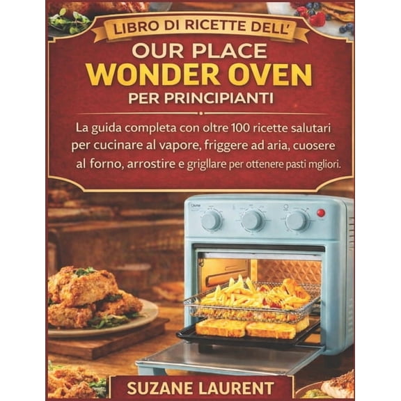Libro di Ricette dell'Our Place Wonder Oven per Principianti: La guida completa con oltre 100 ricette salutari per , (Paperback)