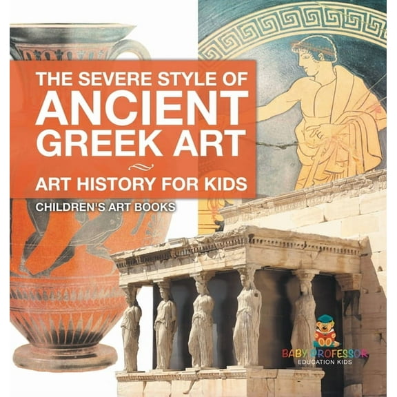 The Severe Style of Ancient Greek Art - Art History for Kids Children's Art Books, (Hardcover)