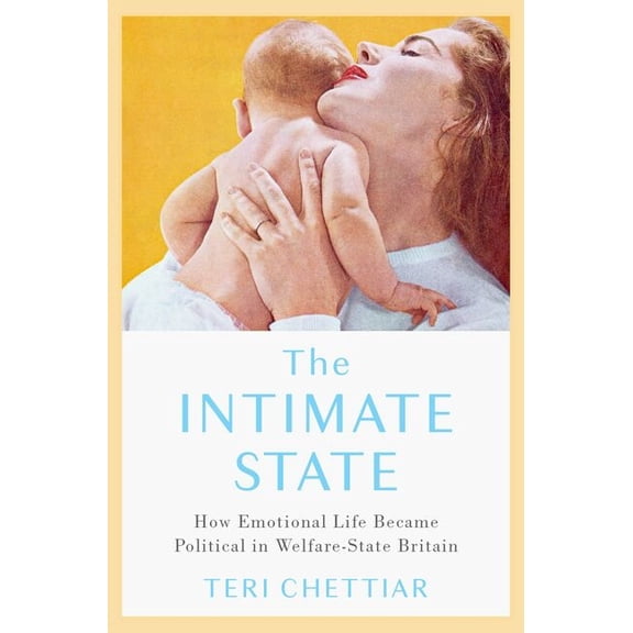 The Intimate State: How Emotional Life Became Political in Welfare-State Britain, (Hardcover)