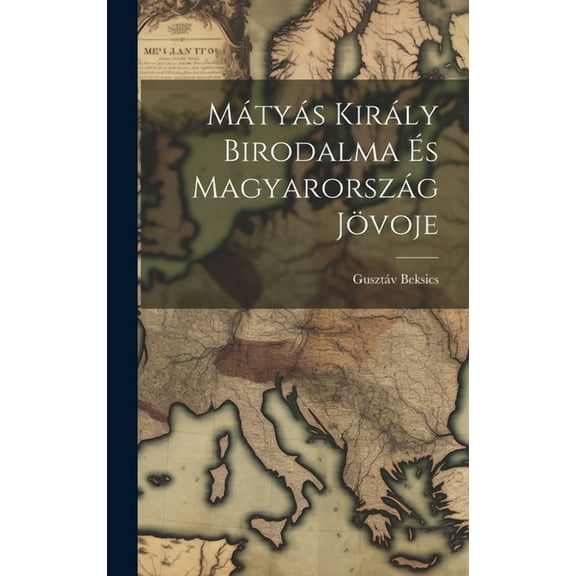 Mátyás Király Birodalma és Magyarország Jövoje (Hardcover)
