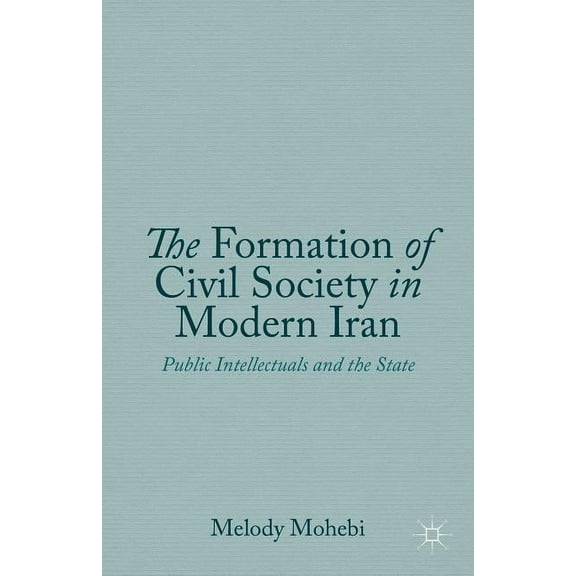 The Formation of Civil Society in Modern Iran: Public Intellectuals and the State, (Hardcover)