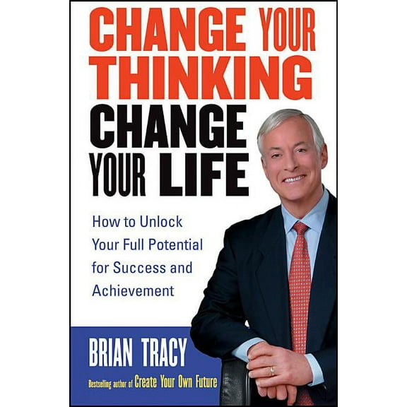 Change Your Thinking, Change Your Life: How to Unlock Your Full Potential for Success and Achievement, (Paperback)