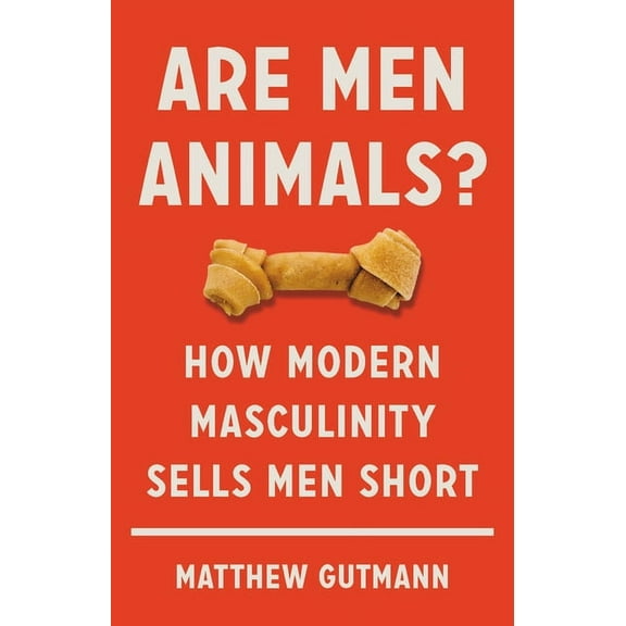 Are Men Animals? : How Modern Masculinity Sells Men Short (Hardcover)