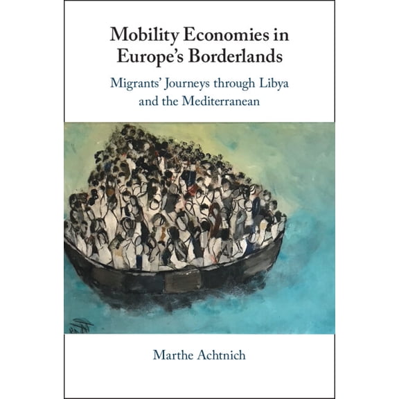 Mobility Economies in Europe's Borderlands: Migrants' Journeys Through Libya and the Mediterranean, (Hardcover)