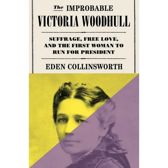 The Improbable Victoria Woodhull: Suffrage, Free Love, and the First Woman to Run for President, (Hardcover)