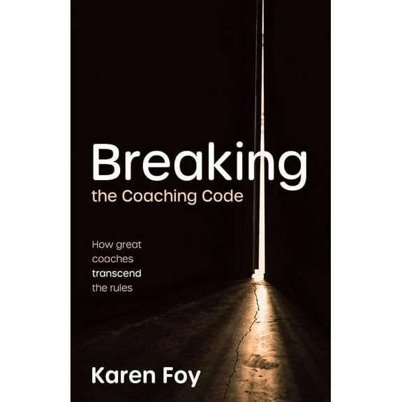 Breaking the Coaching Code: How Great Coaches Transcend the Rules, (Hardcover)