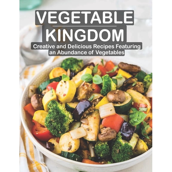 Vegetable Kingdom: Creative and Delicious Recipes Featuring an Abundance of Vegetables