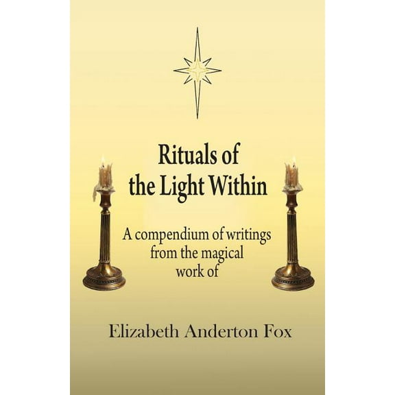 Rituals of the Light Within: A Compendium of Writings from the Magical Work of Elizabeth Anderton Fox, (Paperback)