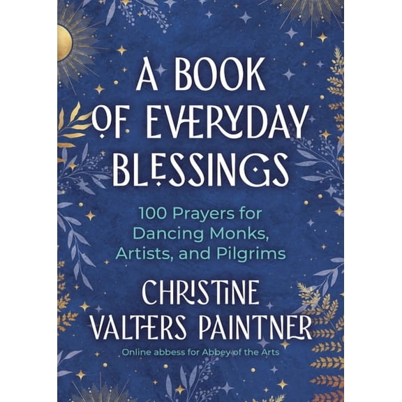A Book of Everyday Blessings: 100 Prayers for Dancing Monks, Artists, and Pilgrims, (Paperback)