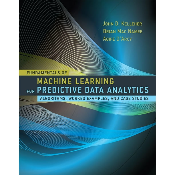 Mit Press Fundamentals Of Machine Learning For Predictive Data Analytics Algorithms Worked Examples And Case Studies Hardcover Walmart Com Walmart Com