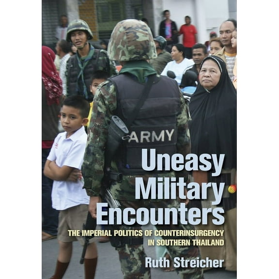 Uneasy Military Encounters: The Imperial Politics of Counterinsurgency in Southern Thailand, (Paperback)
