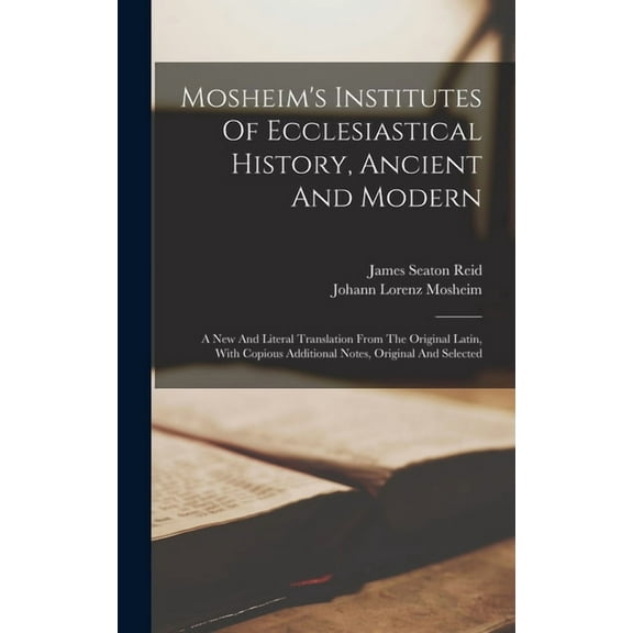 Mosheim's Institutes Of Ecclesiastical History, Ancient And Modern: A New And Literal Translation From The Original Lati, (Hardcover)
