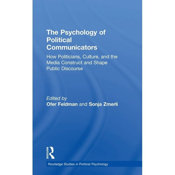 Routledge Studies in Political Psycholog The Psychology of Political Communicators: How Politicians, Culture, and the Media Construct and Shape Public Discourse, (Hardcover)