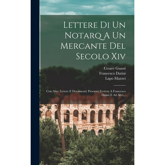 Lettere Di Un Notarq A Un Mercante Del Secolo Xiv: Con Altre Lettere E Documenti: Proemio. Lettere A Francesco Datini E , (Hardcover)