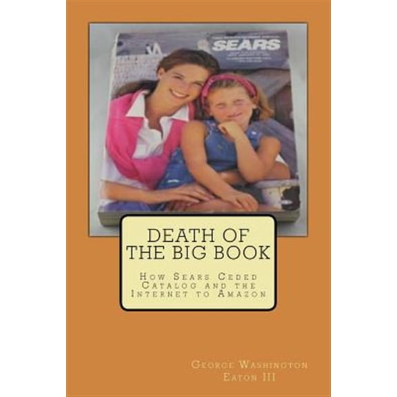 Pre-Owned Death of the Big Book : How Sears Ceded Catalog and the Internet to Amazon