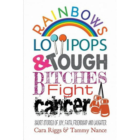 Rainbows, Lollipops, & Tough Bitches Fight Cancer: Short Stories of Joy, Faith, Friendship and Laughter (Paperback)