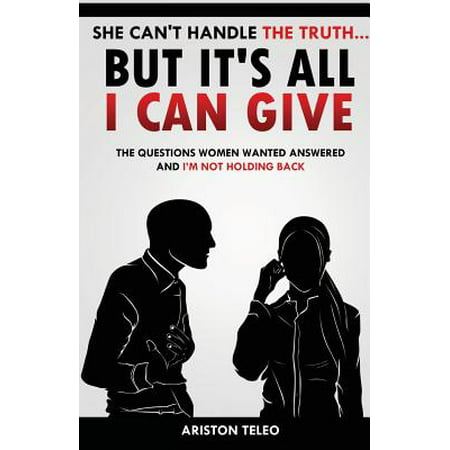 She Can't Handle the Truth... But It's All I Can Give : The Questions Women Wanted Answered and I'm Not Holding (The Best Truth Questions)