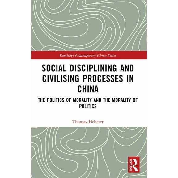 Routledge Contemporary China Social Disciplining and Civilising Processes in China: The Politics of Morality and the Morality of Politics, (Paperback)