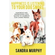 Happiness Is Listening to Your Dog Snore: Humorous and Inspirational Dog Quotes to Celebrate Our Canine Friends (Paperback)