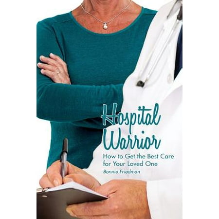 Hospital Warrior : How to Get the Best Care for Your Loved