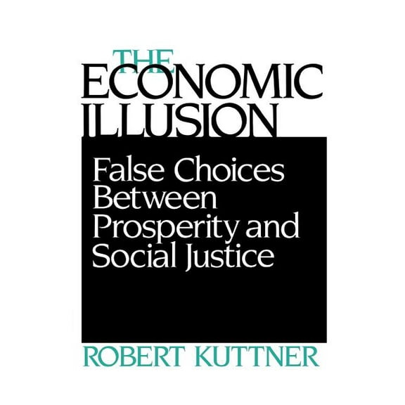 Economic Illusion: False Choices Between Prosperity and Social Justice, (Paperback)