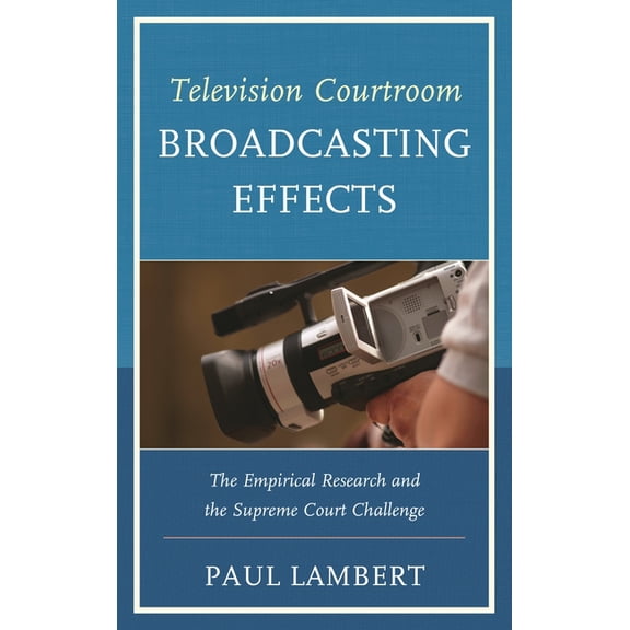 Television Courtroom Broadcasting Effects: The Empirical Research and the Supreme Court Challenge, (Paperback)