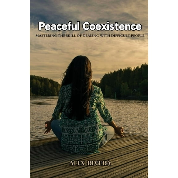 Peaceful Coexistence: Mastering the Skill of Dealing with Difficult People, (Paperback)