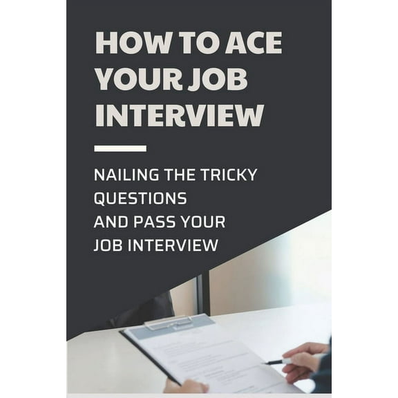 How To Ace Your Job Interview : Nailing The Tricky Questions And Pass Your Job Interview: Mastering The Job Interview Process (Paperback)