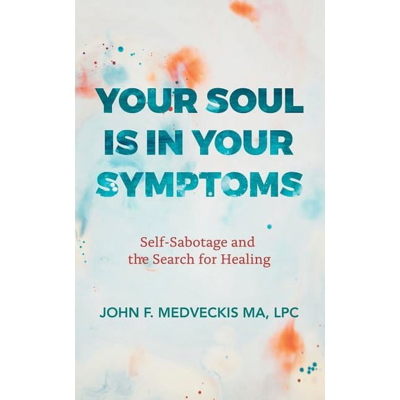 Your Soul Is in Your Symptoms: Self-Sabotage and the Search for Healing, (Paperback)