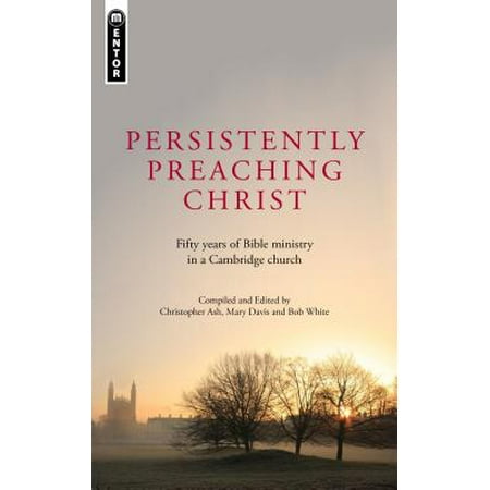 Persistently Preaching Christ : Fifty Years of Bible Ministry in a Cambridge (Best Chinese In Cambridge)