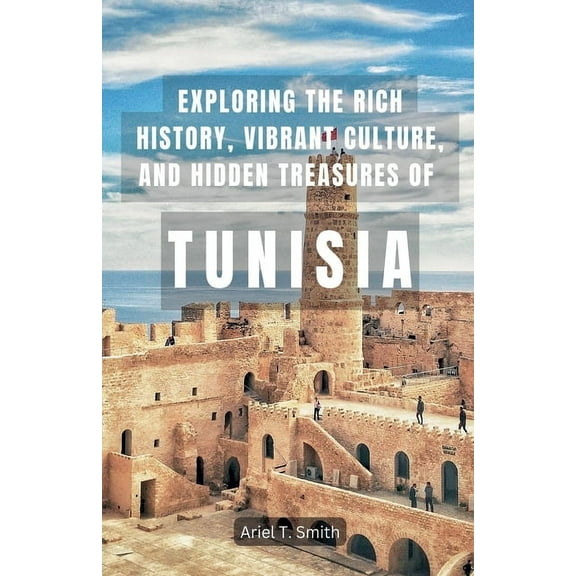 Exploring the Rich History, Vibrant Culture, and Hidden Treasures of Tunisia, (Paperback)