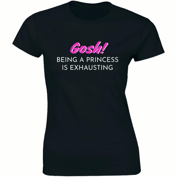 Gosh Being A Princess Is Exhausting Top Fashion Slogan Funny Cute Names T-Shirt