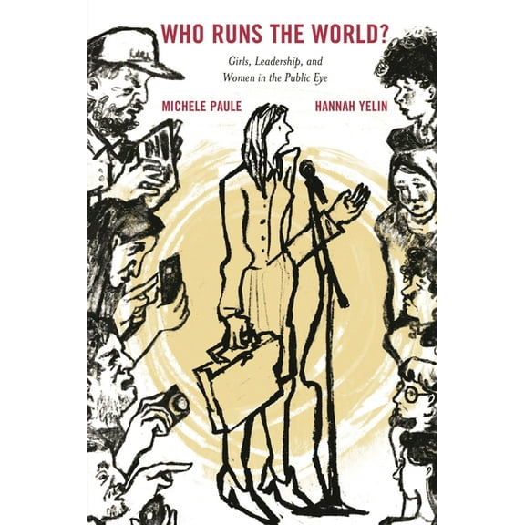 Who Runs the World?: Girls, Leadership, and Women in the Public Eye, (Paperback)