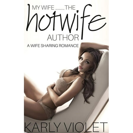 My Wife…...The Hotwife Author - A Wife Sharing Romance -