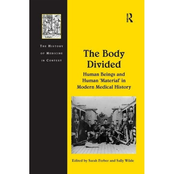 History of Medicine in Context The Body Divided: Human Beings and Human 'Material' in Modern Medical History, (Hardcover)