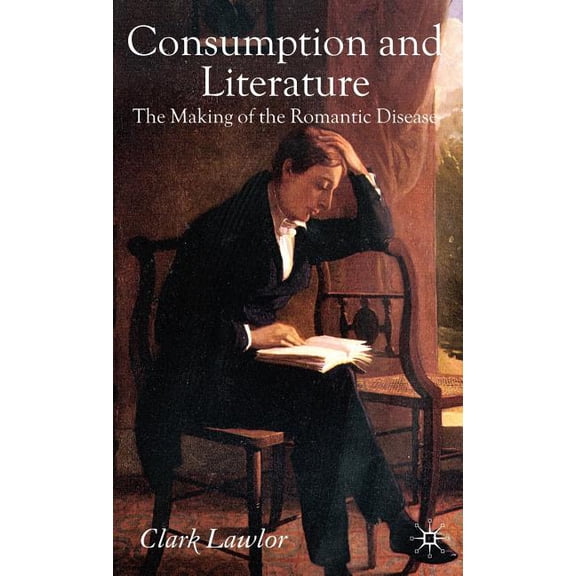Consumption and Literature: The Making of the Romantic Disease, (Hardcover)