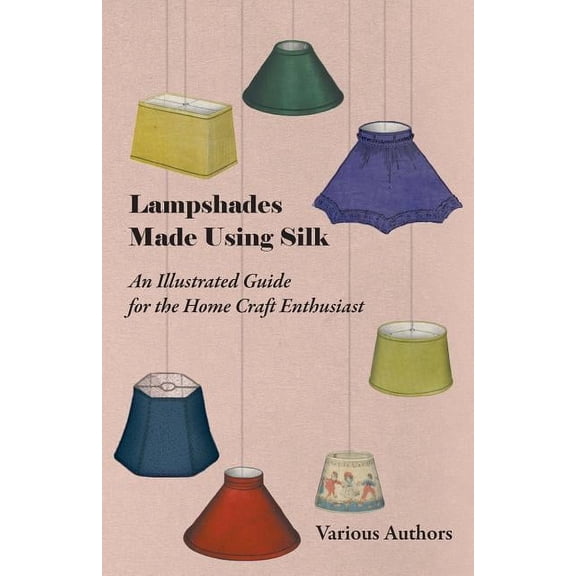 Lampshades Made Using Silk - An Illustrated Guide for the Home Craft Enthusiast, (Paperback)