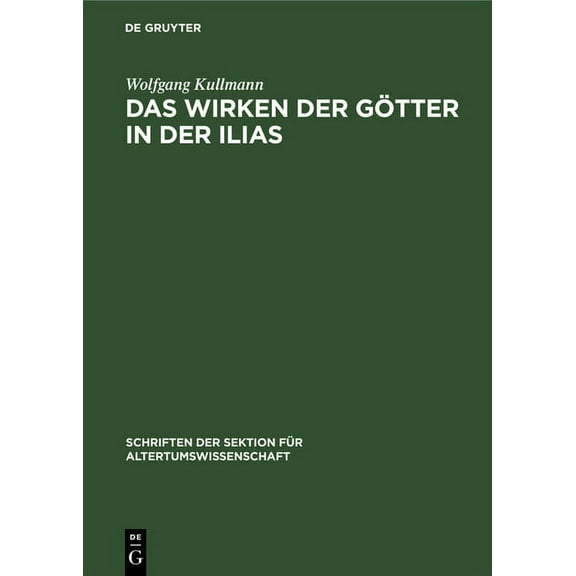 Schriften Der Sektion FÃ¼r Altertumswisse Das Wirken Der GÃ¶tter in Der Ilias: Untersuchungen Zur Frage Der Entstehung Des Homerischen "GÃ¶tterapparats", Book 1, (Hardcover)