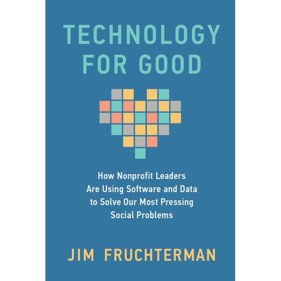 Technology for Good: How Nonprofit Leaders Are Using Software and Data to Solve Our Most Pressing Social Problems, (Hardcover)